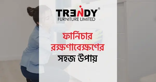 ফার্নিচার রক্ষণাবেক্ষণের সহজ উপায় ও যত্নের টিপস